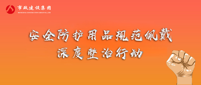 市政建設集團開展安全防護用品規范佩戴專項整治行動